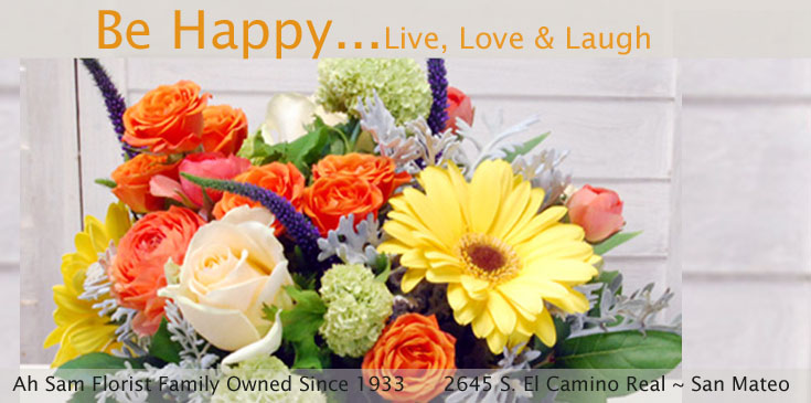 Be Happy - Ah Sam Flowers and Plants Delivery to San Mateo, Burlingame, Hillsborough, Foster City, Menlo Park, Redwood City, San Carlos, Atherton, Belmont, Redwood Shores, Palo Alto, Mountain View, Sunnyvale, South San Francisco, San Jose, East Bay, San Francisco